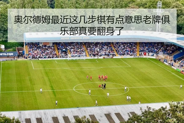 奥尔德姆最近这几步棋有点意思老牌俱乐部真要翻身了
