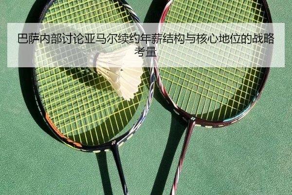 巴萨内部讨论亚马尔续约年薪结构与核心地位的战略考量