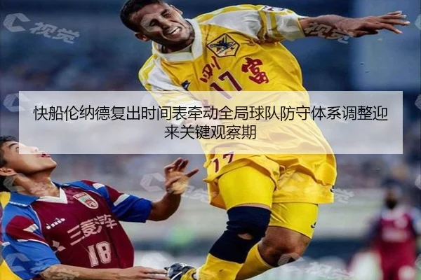 快船伦纳德复出时间表牵动全局球队防守体系调整迎来关键观察期