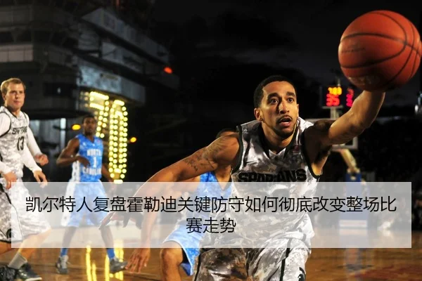 凯尔特人复盘霍勒迪关键防守如何彻底改变整场比赛走势