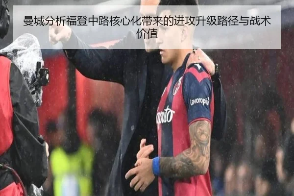 曼城分析福登中路核心化带来的进攻升级路径与战术价值