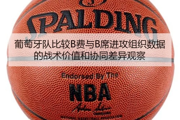 葡萄牙队比较B费与B席进攻组织数据的战术价值和协同差异观察