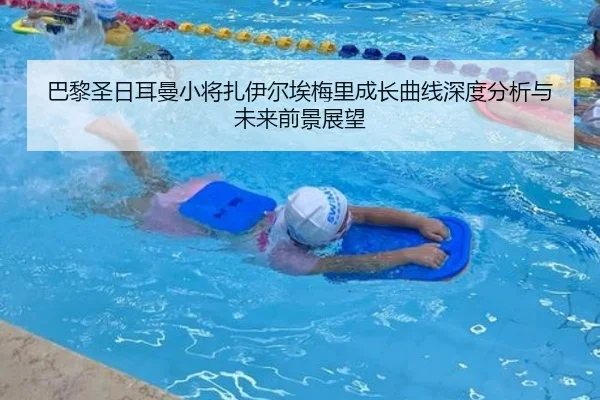 巴黎圣日耳曼小将扎伊尔埃梅里成长曲线深度分析与未来前景展望