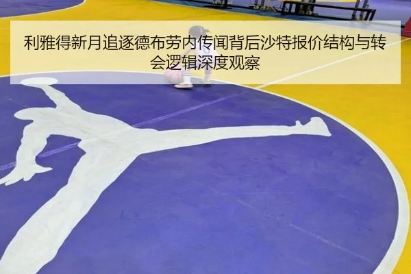 利雅得新月追逐德布劳内传闻背后沙特报价结构与转会逻辑深度观察