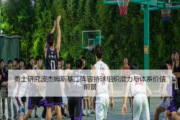 勇士研究波杰姆斯基二阵容持球组织潜力与体系价值前景