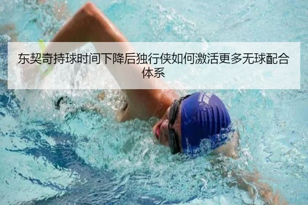 东契奇持球时间下降后独行侠如何激活更多无球配合体系