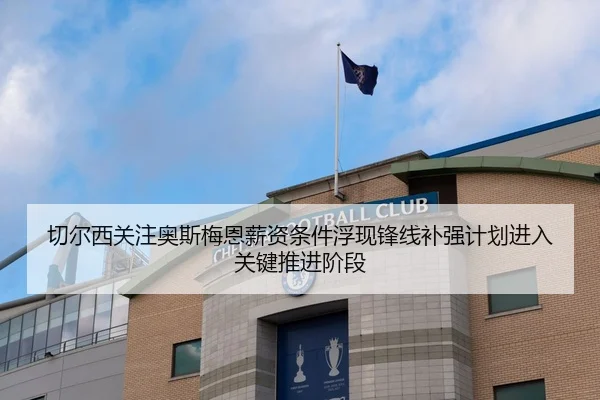 切尔西关注奥斯梅恩薪资条件浮现锋线补强计划进入关键推进阶段