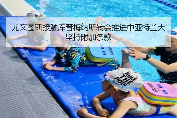尤文图斯接触库普梅纳斯转会推进中亚特兰大坚持附加条款